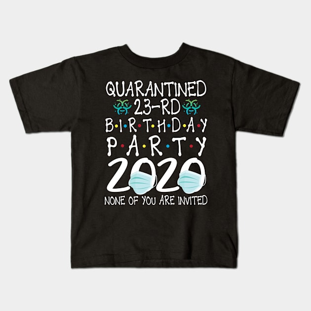 Quarantined 23rd Birthday Party 2020 With Face Mask None Of You Are Invited Happy 23 Years Old Kids T-Shirt by bakhanh123